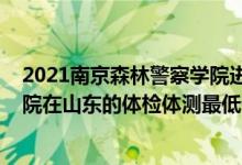 2021南京森林警察學院進面分數(shù)線（2021南京森林警察學院在山東的體檢體測最低分數(shù)線）