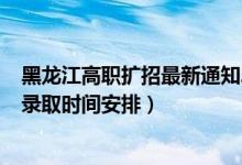 黑龍江高職擴(kuò)招最新通知2022（2022黑龍江高考高職?？其浫r(shí)間安排）