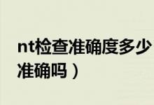 nt檢查準(zhǔn)確度多少（通過NT報(bào)告數(shù)值看男女準(zhǔn)確嗎）