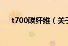 t700碳纖維（關(guān)于t700碳纖維的介紹）