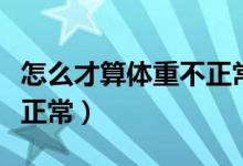 怎么才算體重不正常減輕（體重減輕多少算不正常）