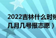 2022吉林什么時(shí)候可以填報(bào)本科一批志愿(幾月幾號(hào)報(bào)志愿)