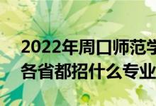 2022年周口師范學(xué)院招生計(jì)劃及招生人數(shù)（各省都招什么專業(yè)）