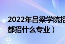 2022年呂梁學(xué)院招生計(jì)劃及招生人數(shù)（各省都招什么專(zhuān)業(yè)）