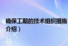 確保工期的技術(shù)組織措施（關(guān)于確保工期的技術(shù)組織措施的介紹）