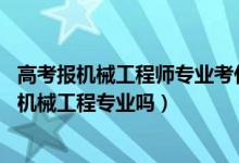 高考報機械工程師專業(yè)考什么大學（2022年高考490分能讀機械工程專業(yè)嗎）
