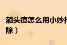 額頭痘怎么用小妙招去除（額頭痘怎么快速去除）