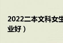 2022二本文科女生選擇什么專業(yè)好（什么專業(yè)好）