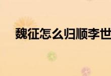 魏征怎么歸順李世民的（魏征簡介資料）