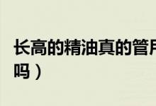 長(zhǎng)高的精油真的管用嗎（舒活草本精油能長(zhǎng)高嗎）