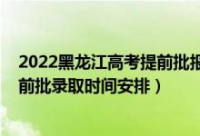 2022黑龍江高考提前批報考時間（2022黑龍江高考?？铺崆芭浫r間安排）