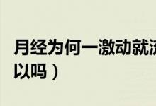 月經(jīng)為何一激動就流出來（來月經(jīng)偶爾同房可以嗎）