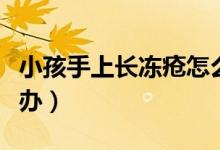 小孩手上長凍瘡怎么治療（手上長了凍瘡怎么辦）