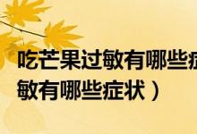吃芒果過敏有哪些癥狀會肚子疼嗎（吃芒果過敏有哪些癥狀）