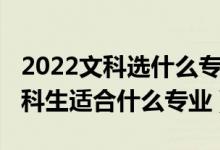 2022文科選什么專業(yè)最好女生（2022女孩文科生適合什么專業(yè)）