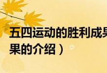 五四運動的勝利成果（關(guān)于五四運動的勝利成果的介紹）