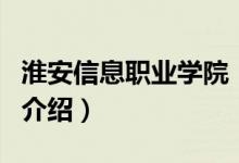 淮安信息職業(yè)學(xué)院（關(guān)于淮安信息職業(yè)學(xué)院的介紹）