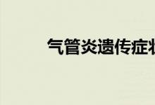 氣管炎遺傳癥狀（氣管炎遺傳嗎）