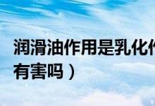 潤(rùn)滑油作用是乳化作用嗎（人體潤(rùn)滑油對(duì)女性有害嗎）
