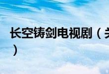 長空鑄劍電視?。P(guān)于長空鑄劍電視劇的介紹）