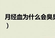 月經(jīng)血為什么會(huì)臭臭的（月經(jīng)血為什么那么臭）