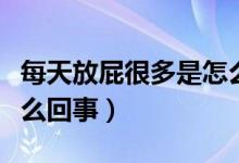 每天放屁很多是怎么回事兒（每天放屁很多怎么回事）