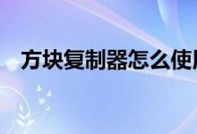 方塊復(fù)制器怎么使用（只要4步就能使用）