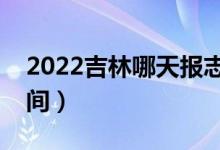 2022吉林哪天報(bào)志愿（吉林各批次報(bào)志愿時(shí)間）