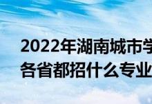 2022年湖南城市學院招生計劃及招生人數(shù)（各省都招什么專業(yè)）