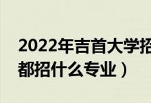 2022年吉首大學(xué)招生計(jì)劃及招生人數(shù)(各省都招什么專業(yè))