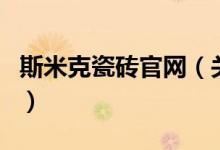 斯米克瓷磚官網(wǎng)（關(guān)于斯米克瓷磚官網(wǎng)的介紹）