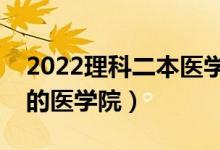 2022理科二本醫(yī)學(xué)院有哪些（分?jǐn)?shù)低容易上的醫(yī)學(xué)院）