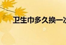 衛(wèi)生巾多久換一次（更換衛(wèi)生巾時(shí)間）