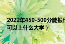 2022年450-500分能報(bào)什么大學(xué)(2022高考450到500分可以上什么大學(xué))