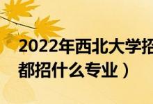 2022年西北大學(xué)招生計劃及招生人數(shù)（各省都招什么專業(yè)）