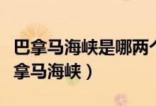 巴拿馬海峽是哪兩個(gè)洲的分界線（深入了解巴拿馬海峽）