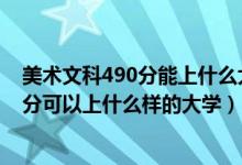 美術(shù)文科490分能上什么大學(xué)（2022高考美術(shù)生350到480分可以上什么樣的大學(xué)）