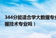 344分能適合學(xué)大數(shù)據(jù)專業(yè)嗎（2022年高考510分能讀大數(shù)據(jù)技術(shù)專業(yè)嗎）