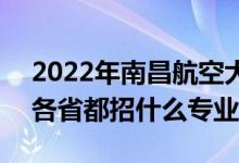 2022年南昌航空大學(xué)招生計劃及招生人數(shù)（各省都招什么專業(yè)）