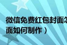 微信免費(fèi)紅包封面怎么制作（微信免費(fèi)紅包封面如何制作）