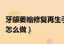 牙齦萎縮修復(fù)再生手術(shù)多少錢（牙齦修復(fù)手術(shù)怎么做）