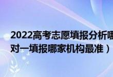 2022高考志愿填報分析哪家正規(guī)（2022高考最正宗志愿一對一填報哪家機構(gòu)最準）