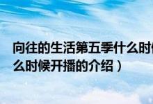 向往的生活第五季什么時候開播（關于向往的生活第五季什么時候開播的介紹）