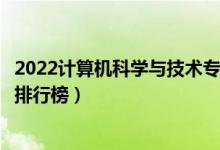 2022計算機科學(xué)與技術(shù)專業(yè)大學(xué)最新排名名單（最好的院校排行榜）