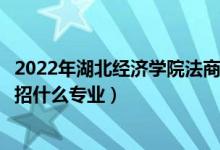 2022年湖北經濟學院法商學院招生計劃及招生人數（各省都招什么專業(yè)）