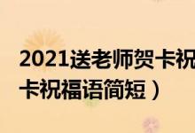 2021送老師賀卡祝福語簡短（2021送老師賀卡祝福語簡短）