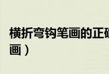 橫折彎鉤筆畫(huà)的正確寫(xiě)法（橫折彎鉤怎么寫(xiě)筆畫(huà)）