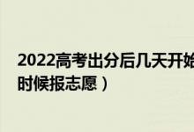 2022高考出分后幾天開始報(bào)志愿（2022高考出成績(jī)后什么時(shí)候報(bào)志愿）