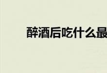 醉酒后吃什么最解酒（本文告訴你）