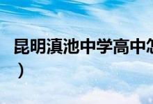 昆明滇池中學高中怎么樣（帶你深入了解一下）